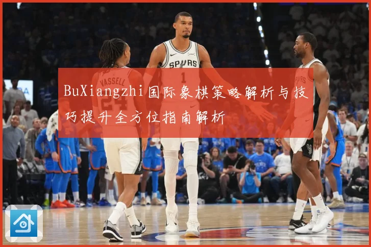 BuXiangzhi国际象棋策略解析与技巧提升全方位指南解析