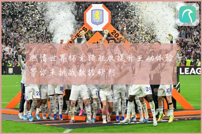 燃情世界杯竞猜狂欢提升互动体验等你来挑战数据研判