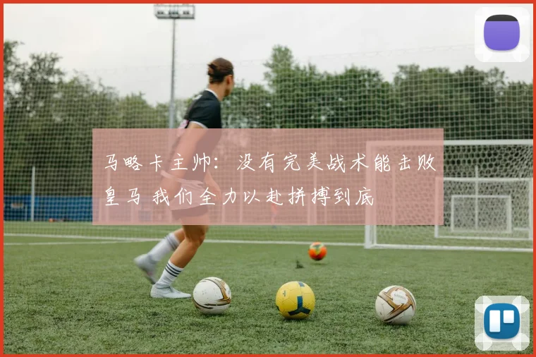 马略卡主帅：没有完美战术能击败皇马 我们全力以赴拼搏到底