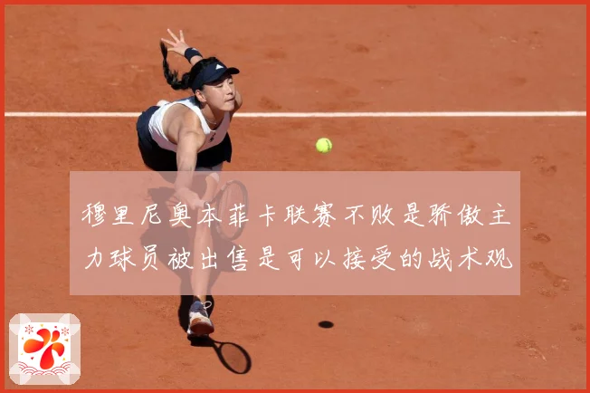 穆里尼奥本菲卡联赛不败是骄傲主力球员被出售是可以接受的战术观察