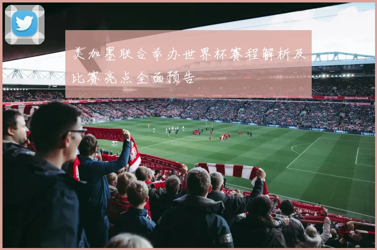 美加墨联合举办世界杯赛程解析及比赛亮点全面预告