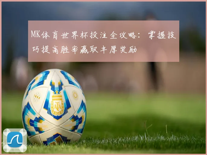 MK体育世界杯投注全攻略：掌握技巧提高胜率赢取丰厚奖励