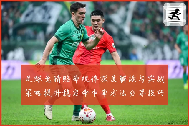 足球竞猜赔率规律深度解读与实战策略提升稳定命中率方法分享技巧数据研判