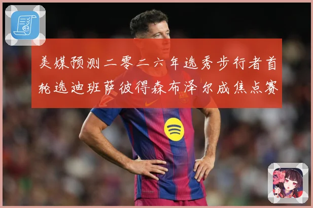美媒预测二零二六年选秀步行者首轮选迪班萨彼得森布泽尔成焦点赛场复盘