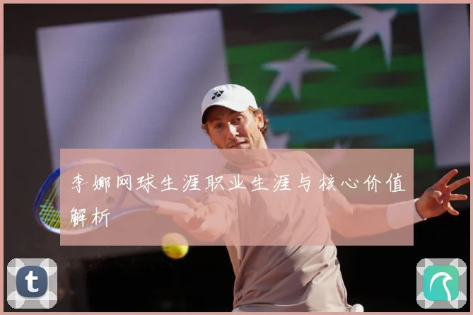 李娜网球生涯职业生涯与核心价值解析