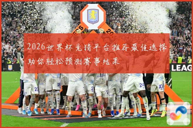 2026世界杯竞猜平台推荐最佳选择助你轻松预测赛事结果