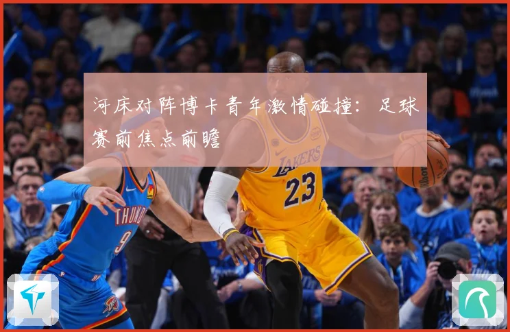 河床对阵博卡青年激情碰撞：足球赛前焦点前瞻