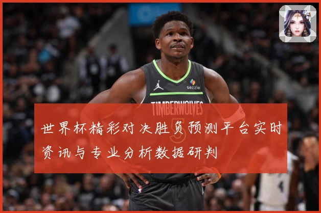世界杯精彩对决胜负预测平台实时资讯与专业分析数据研判