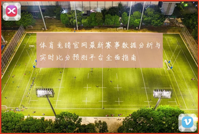 体育竞猜官网最新赛事数据分析与实时比分预测平台全面指南