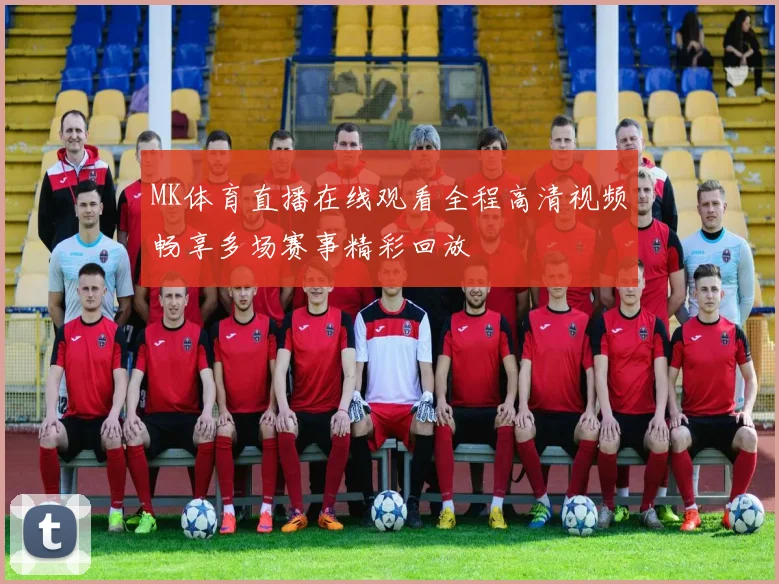 MK体育直播在线观看全程高清视频畅享多场赛事精彩回放