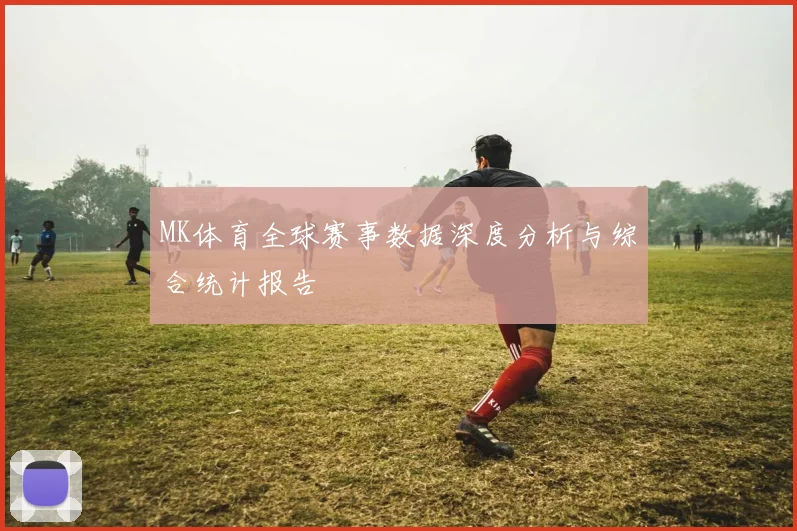 MK体育全球赛事数据深度分析与综合统计报告