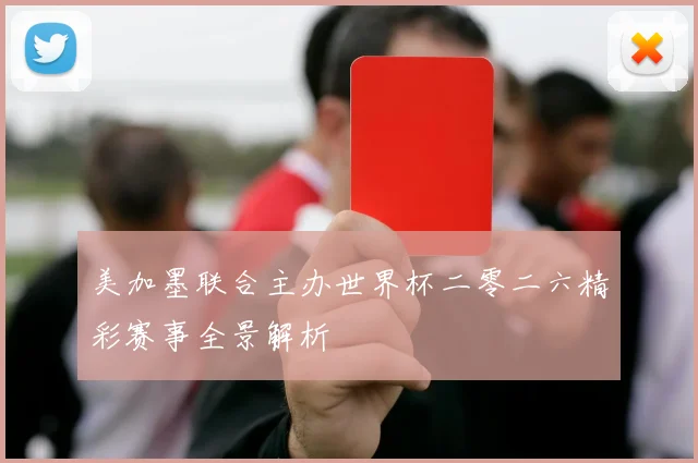 美加墨联合主办世界杯二零二六精彩赛事全景解析