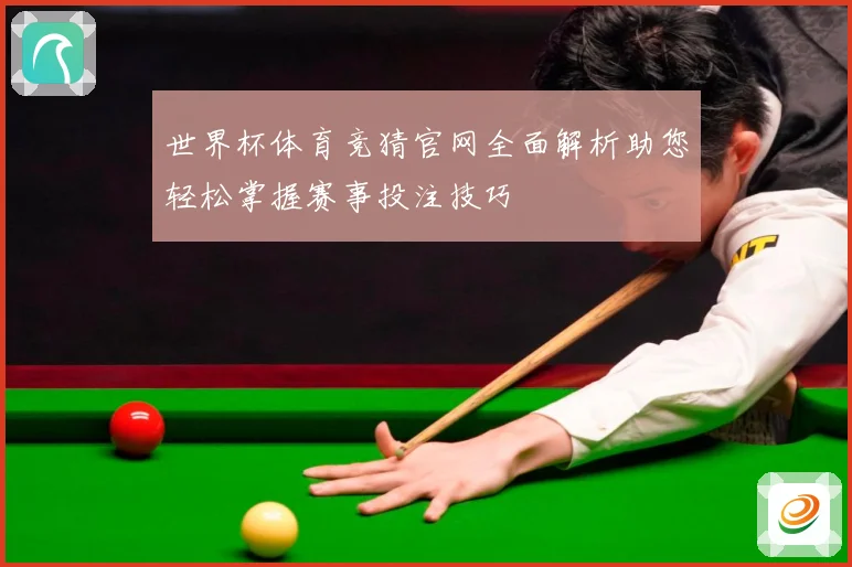 世界杯体育竞猜官网全面解析助您轻松掌握赛事投注技巧