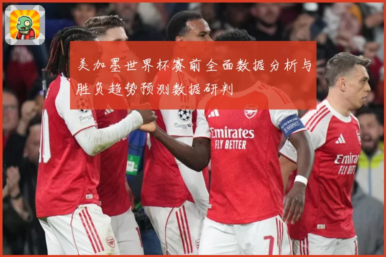 美加墨世界杯赛前全面数据分析与胜负趋势预测数据研判