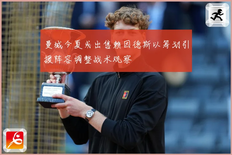 曼城今夏或出售赖因德斯以筹划引援阵容调整战术观察