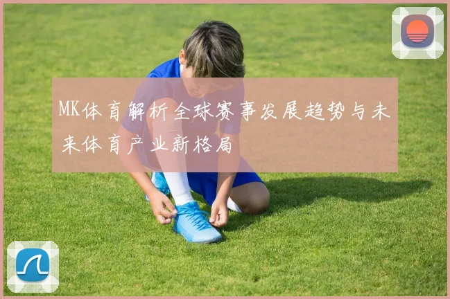 MK体育解析全球赛事发展趋势与未来体育产业新格局