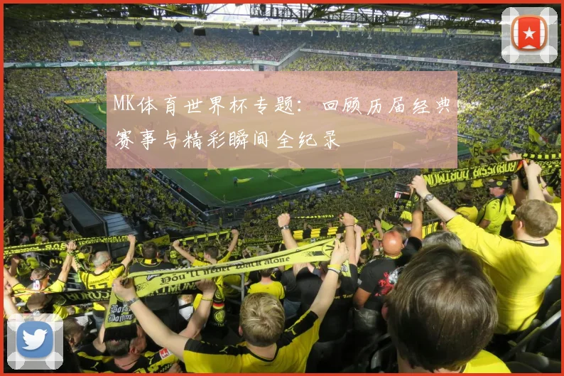 MK体育世界杯专题：回顾历届经典赛事与精彩瞬间全纪录