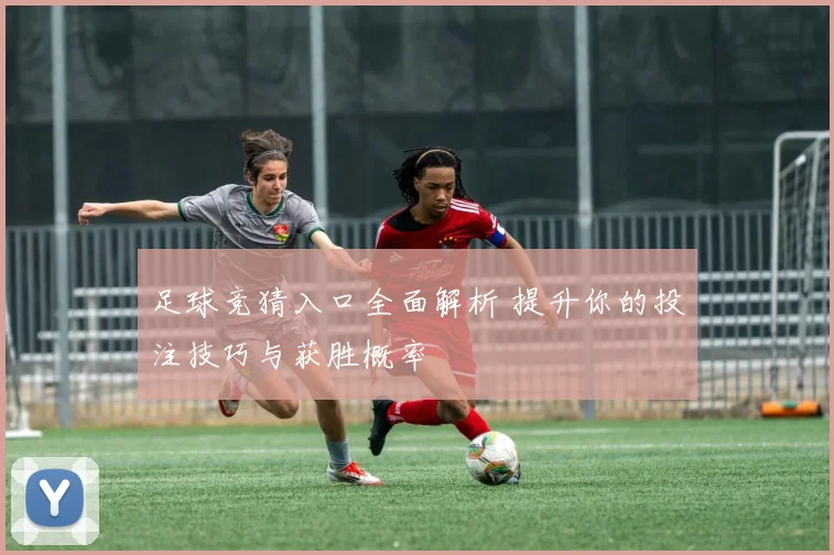足球竞猜入口全面解析 提升你的投注技巧与获胜概率