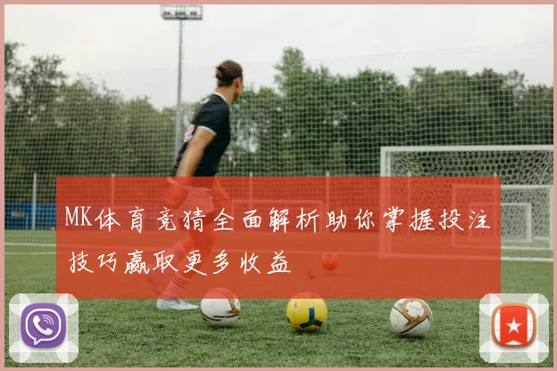 MK体育竞猜全面解析助你掌握投注技巧赢取更多收益