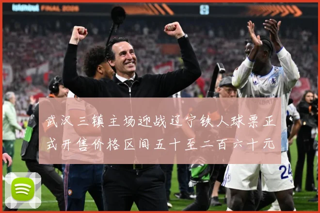 武汉三镇主场迎战辽宁铁人球票正式开售价格区间五十至二百六十元战术观察