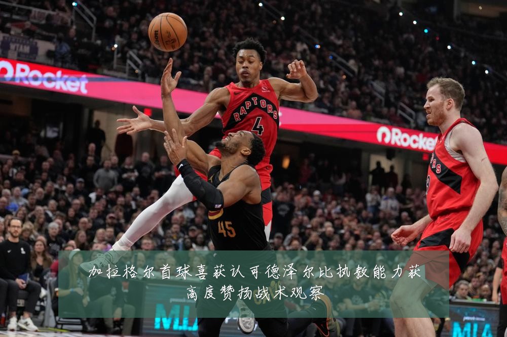 加拉格尔首球喜获认可德泽尔比执教能力获高度赞扬战术观察