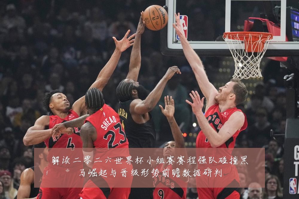 解读二零二六世界杯小组赛赛程强队碰撞黑马崛起与晋级形势前瞻数据研判
