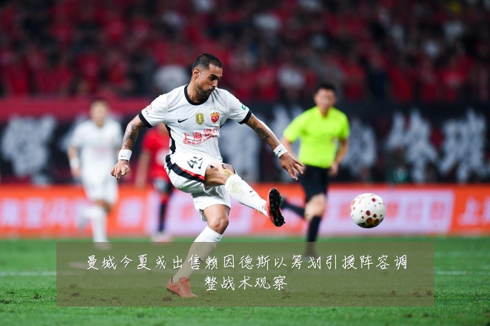 曼城今夏或出售赖因德斯以筹划引援阵容调整战术观察