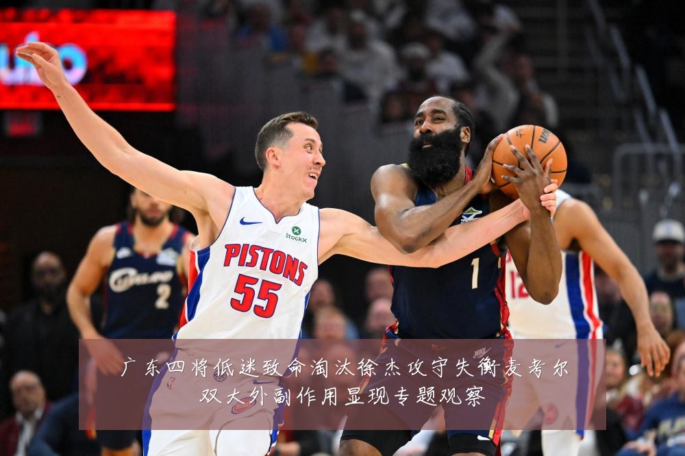 广东四将低迷致命淘汰徐杰攻守失衡麦考尔双大外副作用显现专题观察